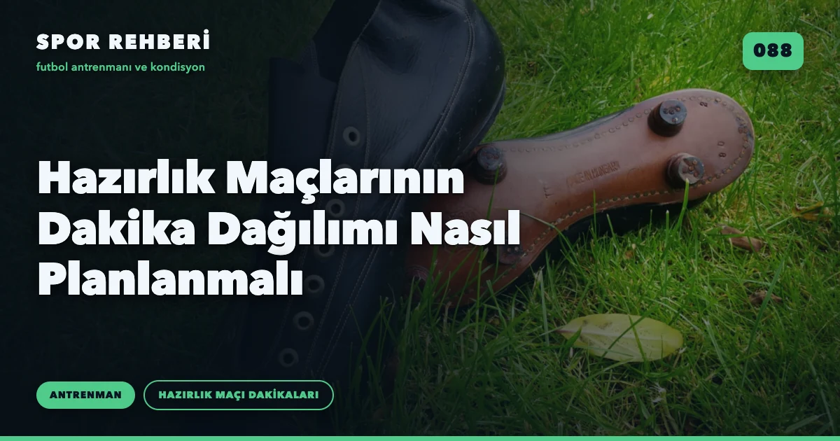 Hazırlık Maçlarının Dakika Dağılımı Nasıl Planlanmalı