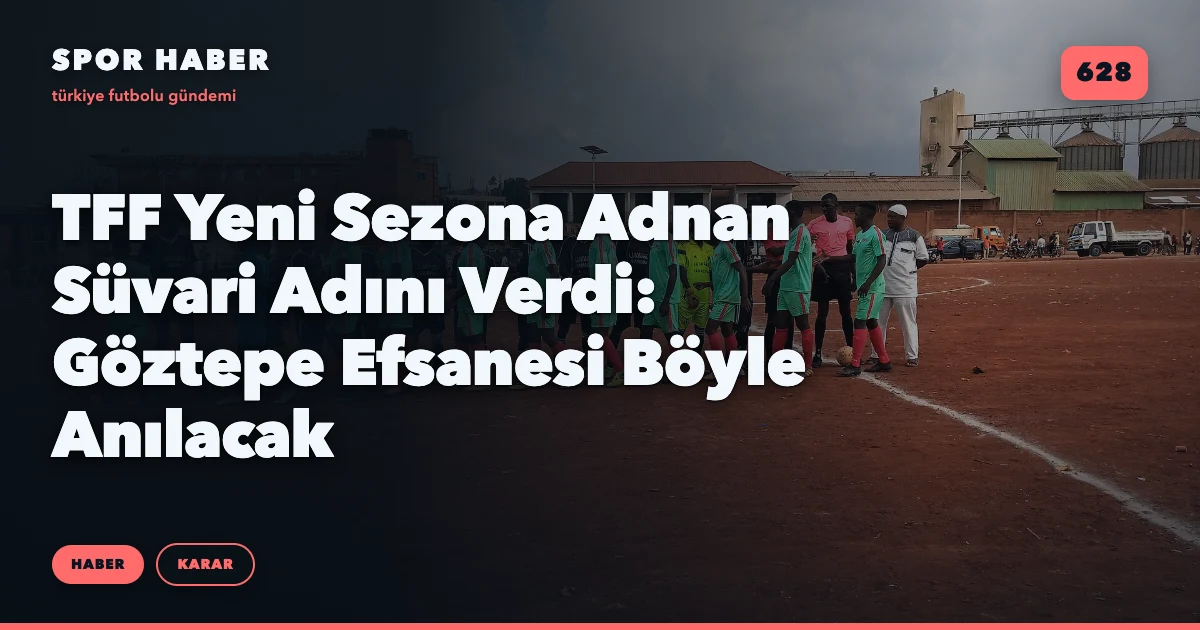 TFF Yeni Sezona Adnan Süvari Adını Verdi: Göztepe Efsanesi Böyle Anılacak